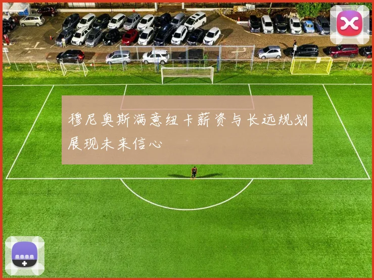 穆尼奥斯满意纽卡薪资与长远规划展现未来信心