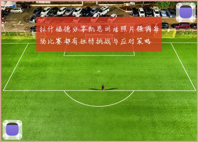 拉什福德分享凯恩训话照片强调每场比赛都有独特挑战与应对策略