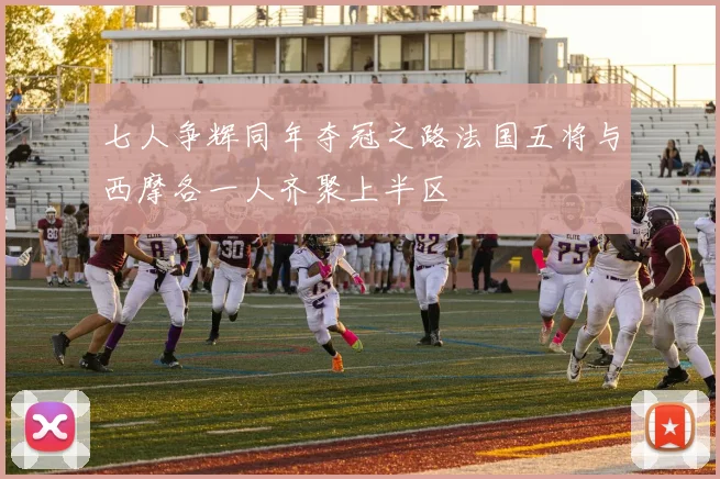七人争辉同年夺冠之路法国五将与西摩各一人齐聚上半区