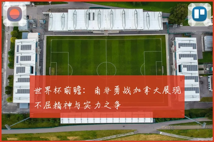 世界杯前瞻：南非勇战加拿大展现不屈精神与实力之争