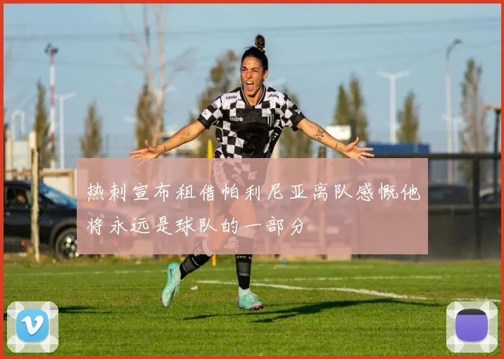 热刺宣布租借帕利尼亚离队感慨他将永远是球队的一部分