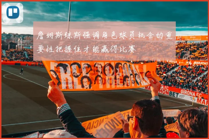 詹姆斯琼斯强调角色球员机会的重要性把握住才能赢得比赛