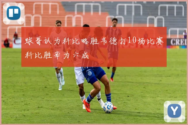 球哥认为科比略胜韦德打10场比赛科比胜率为六成