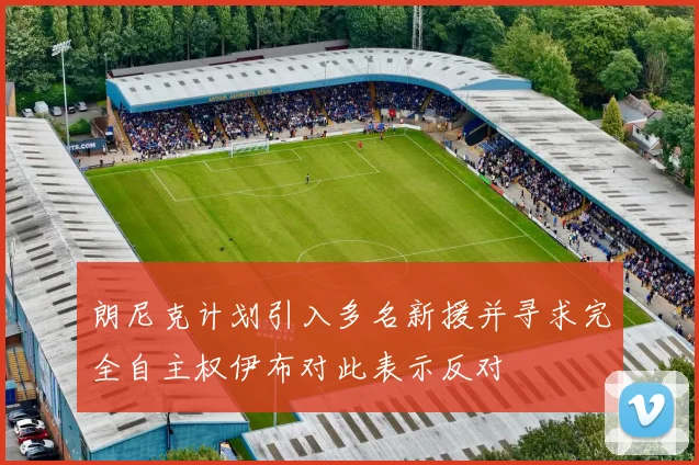 朗尼克计划引入多名新援并寻求完全自主权伊布对此表示反对